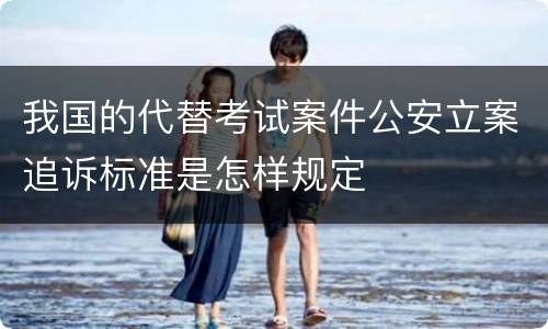 我国的代替考试案件公安立案追诉标准是怎样规定
