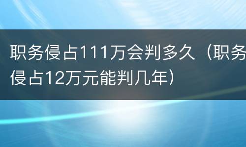 职务侵占111万会判多久（职务侵占12万元能判几年）