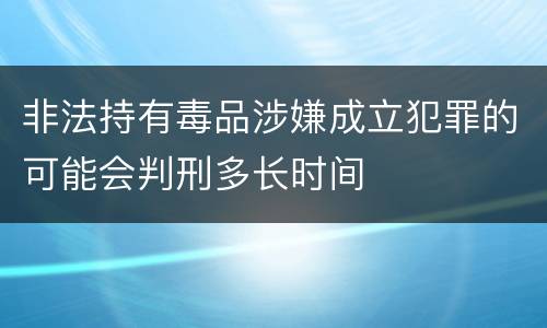 非法持有毒品涉嫌成立犯罪的可能会判刑多长时间