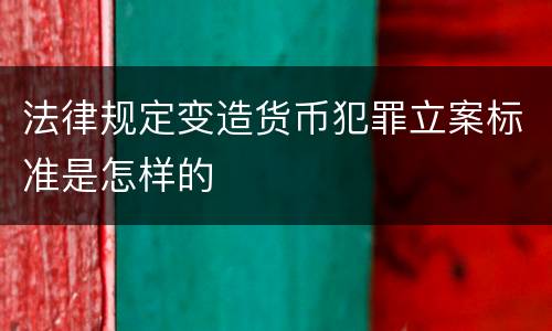 法律规定变造货币犯罪立案标准是怎样的