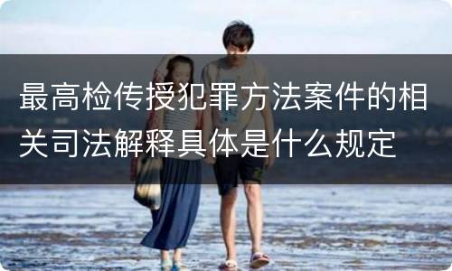 最高检传授犯罪方法案件的相关司法解释具体是什么规定