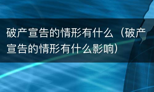 破产宣告的情形有什么（破产宣告的情形有什么影响）