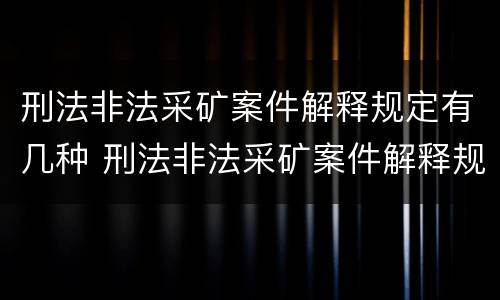 刑法非法采矿案件解释规定有几种 刑法非法采矿案件解释规定有几种形式