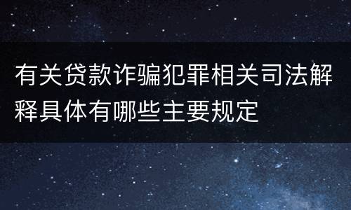 有关贷款诈骗犯罪相关司法解释具体有哪些主要规定