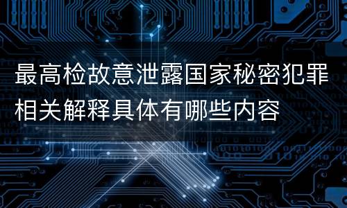 最高检故意泄露国家秘密犯罪相关解释具体有哪些内容