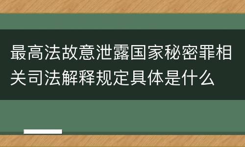 最高法故意泄露国家秘密罪相关司法解释规定具体是什么