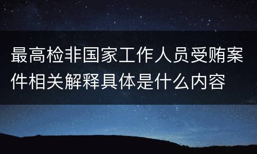 最高检非国家工作人员受贿案件相关解释具体是什么内容