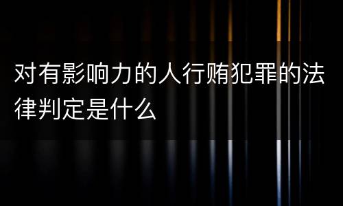 对有影响力的人行贿犯罪的法律判定是什么