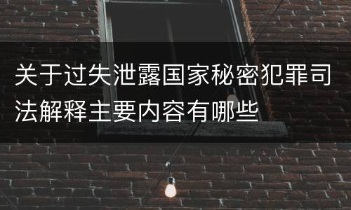 关于过失泄露国家秘密犯罪司法解释主要内容有哪些