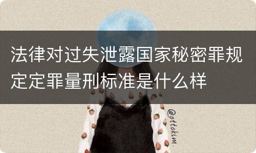 法律对过失泄露国家秘密罪规定定罪量刑标准是什么样