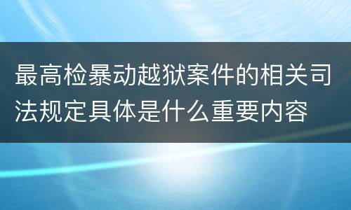 最高检暴动越狱案件的相关司法规定具体是什么重要内容