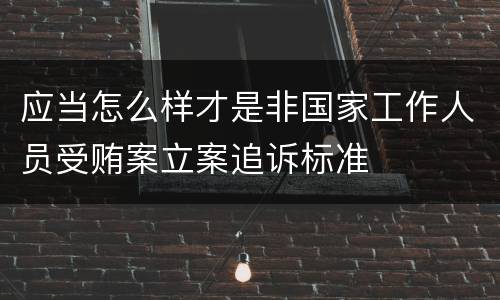 应当怎么样才是非国家工作人员受贿案立案追诉标准
