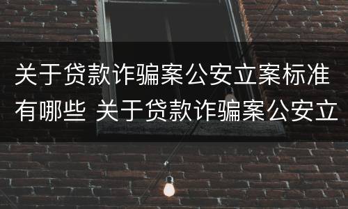 关于贷款诈骗案公安立案标准有哪些 关于贷款诈骗案公安立案标准有哪些问题