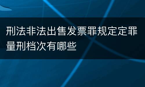 刑法非法出售发票罪规定定罪量刑档次有哪些