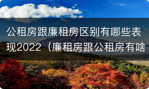 公租房跟廉租房区别有哪些表现2022（廉租房跟公租房有啥区别）