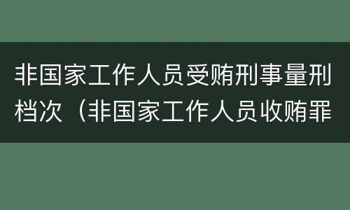 非国家工作人员受贿刑事量刑档次（非国家工作人员收贿罪量刑标准,数额较大）