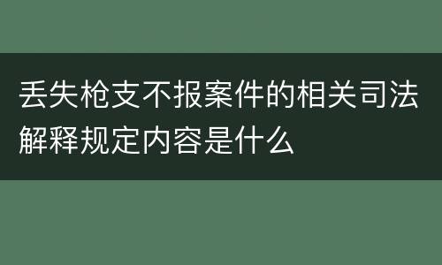 丢失枪支不报案件的相关司法解释规定内容是什么