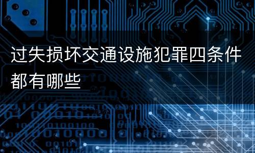 过失损坏交通设施犯罪四条件都有哪些