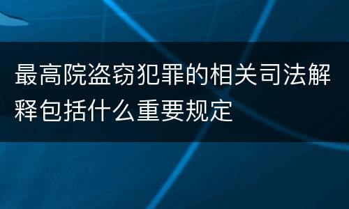 最高院盗窃犯罪的相关司法解释包括什么重要规定