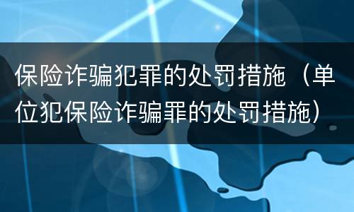 保险诈骗犯罪的处罚措施（单位犯保险诈骗罪的处罚措施）