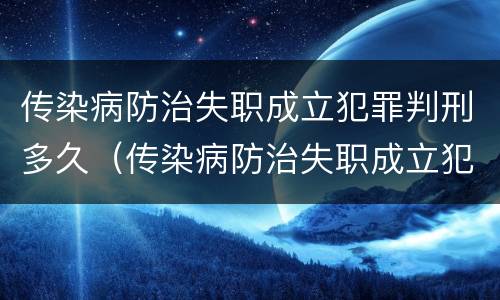 传染病防治失职成立犯罪判刑多久（传染病防治失职成立犯罪判刑多久执行）