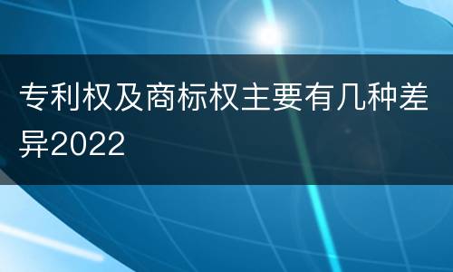 专利权及商标权主要有几种差异2022