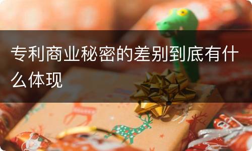 专利商业秘密的差别到底有什么体现
