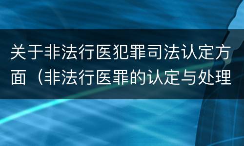 关于非法行医犯罪司法认定方面（非法行医罪的认定与处理）