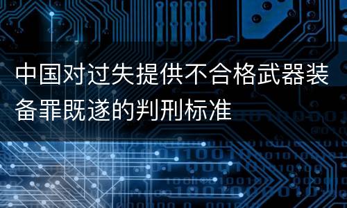 中国对过失提供不合格武器装备罪既遂的判刑标准