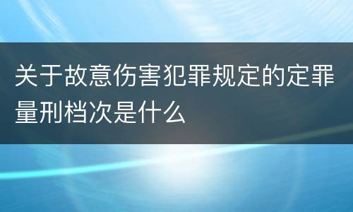 关于故意伤害犯罪规定的定罪量刑档次是什么