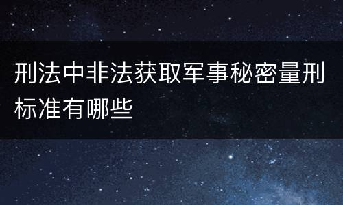 刑法中非法获取军事秘密量刑标准有哪些