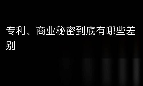 专利、商业秘密到底有哪些差别