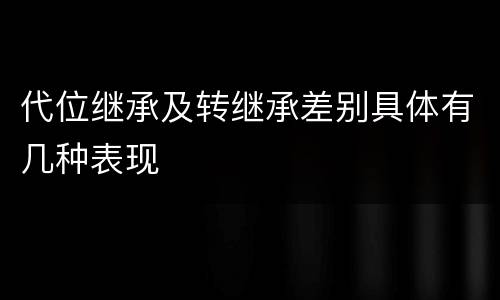 代位继承及转继承差别具体有几种表现