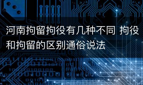 河南拘留拘役有几种不同 拘役和拘留的区别通俗说法