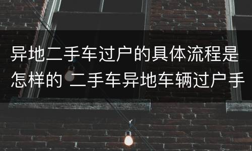 异地二手车过户的具体流程是怎样的 二手车异地车辆过户手续流程