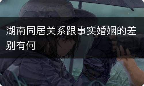 湖南同居关系跟事实婚姻的差别有何