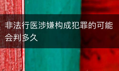 非法行医涉嫌构成犯罪的可能会判多久