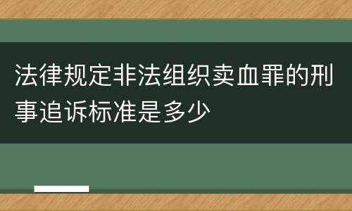 法律规定非法组织卖血罪的刑事追诉标准是多少