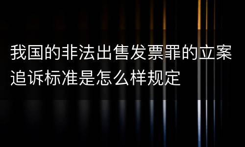 我国的非法出售发票罪的立案追诉标准是怎么样规定