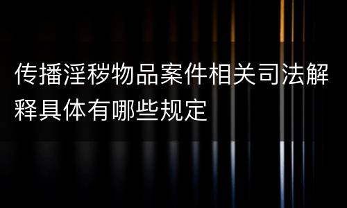 传播淫秽物品案件相关司法解释具体有哪些规定
