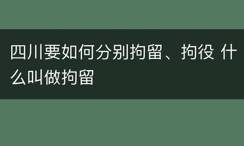 四川要如何分别拘留、拘役 什么叫做拘留