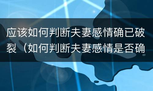 应该如何判断夫妻感情确已破裂（如何判断夫妻感情是否确已破裂）