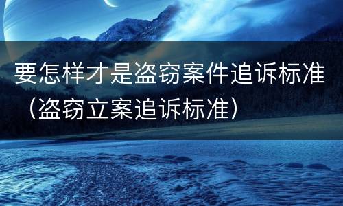 要怎样才是盗窃案件追诉标准（盗窃立案追诉标准）