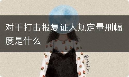 对于打击报复证人规定量刑幅度是什么