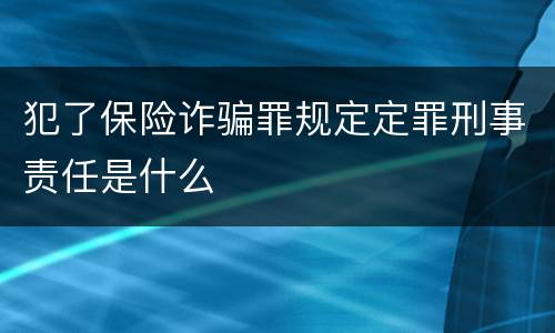 犯了保险诈骗罪规定定罪刑事责任是什么