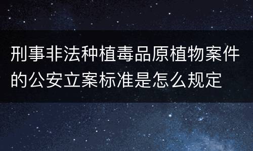 刑事非法种植毒品原植物案件的公安立案标准是怎么规定