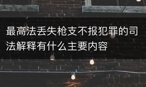 最高法丢失枪支不报犯罪的司法解释有什么主要内容