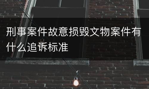 刑事案件故意损毁文物案件有什么追诉标准
