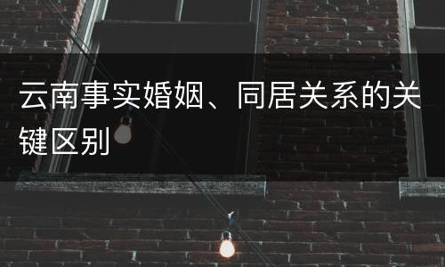 云南事实婚姻、同居关系的关键区别