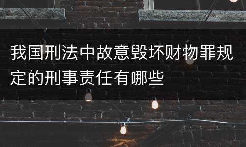 我国刑法中故意毁坏财物罪规定的刑事责任有哪些